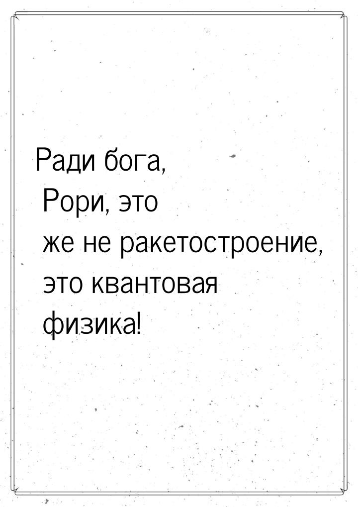 Ради бога, Рори, это же не ракетостроение, это квантовая физика!