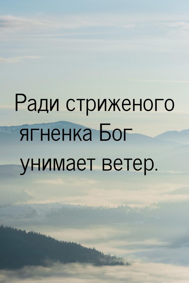 Ради стриженого ягненка Бог унимает ветер.