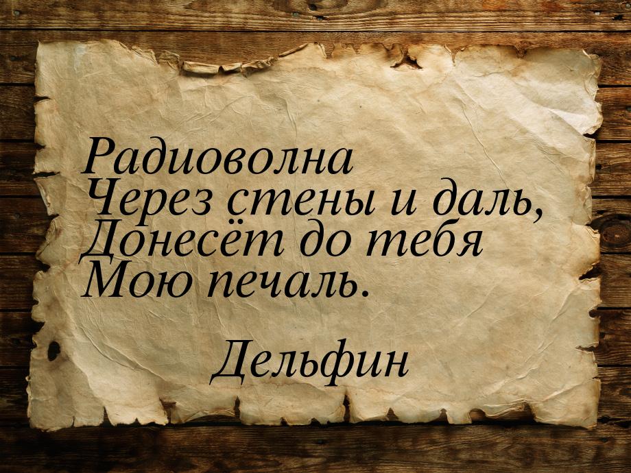 Радиоволна Через стены и даль, Донесёт до тебя Мою печаль.