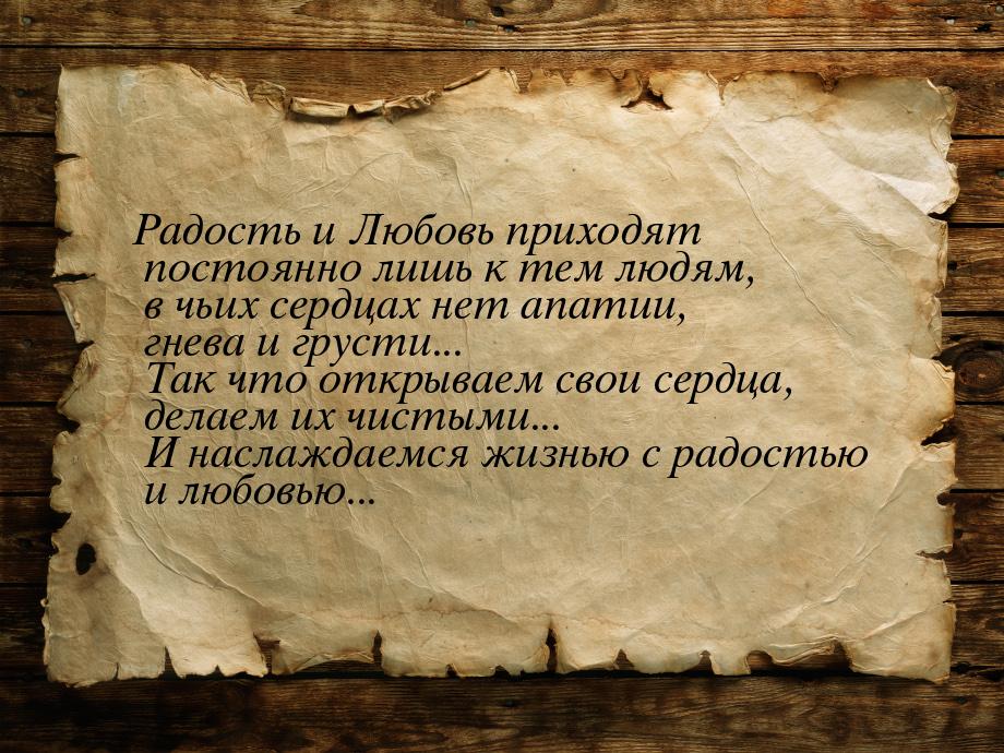 Радость и Любовь приходят постоянно лишь к тем людям, в чьих сердцах нет апатии, гнева и г