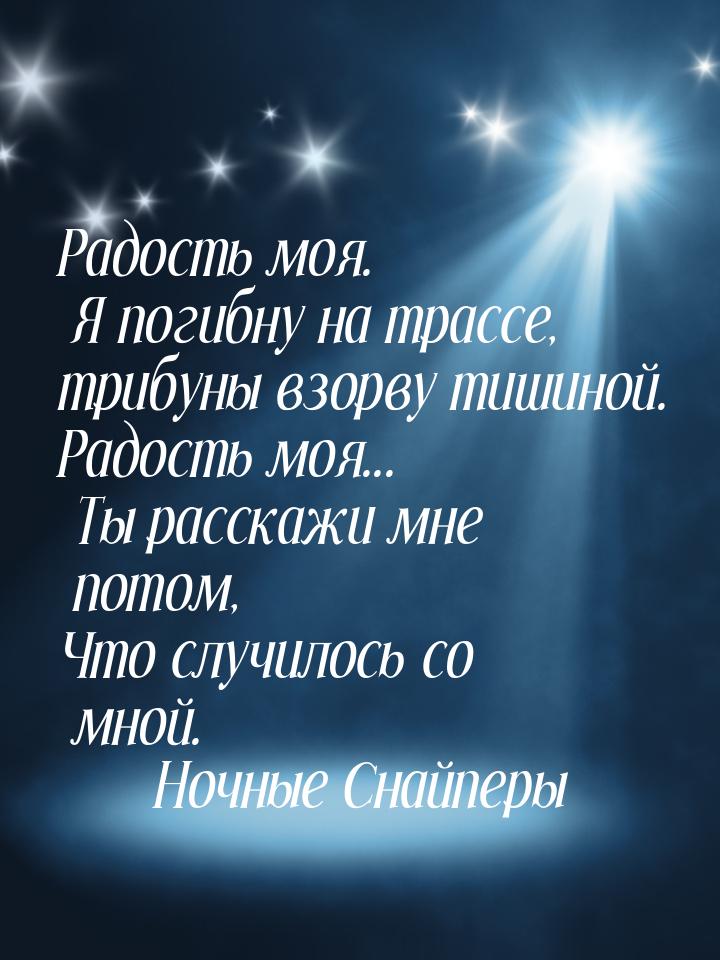 Радость моя. Я погибну на трассе, трибуны взорву тишиной. Радость моя... Ты расскажи мне п