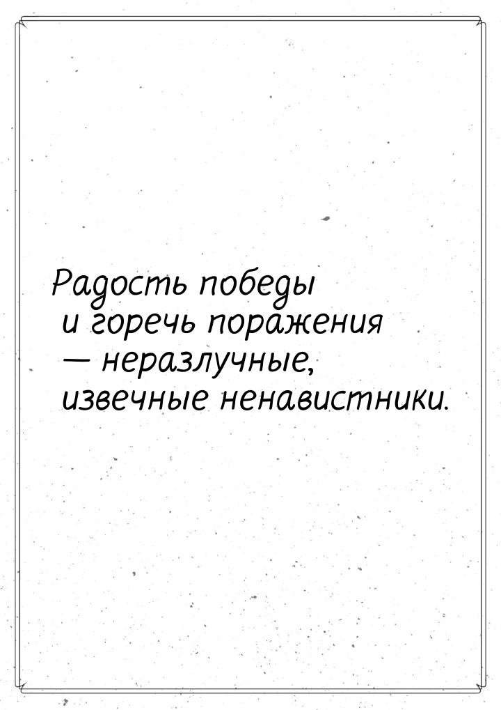 Радость победы и горечь поражения — неразлучные, извечные ненавистники.