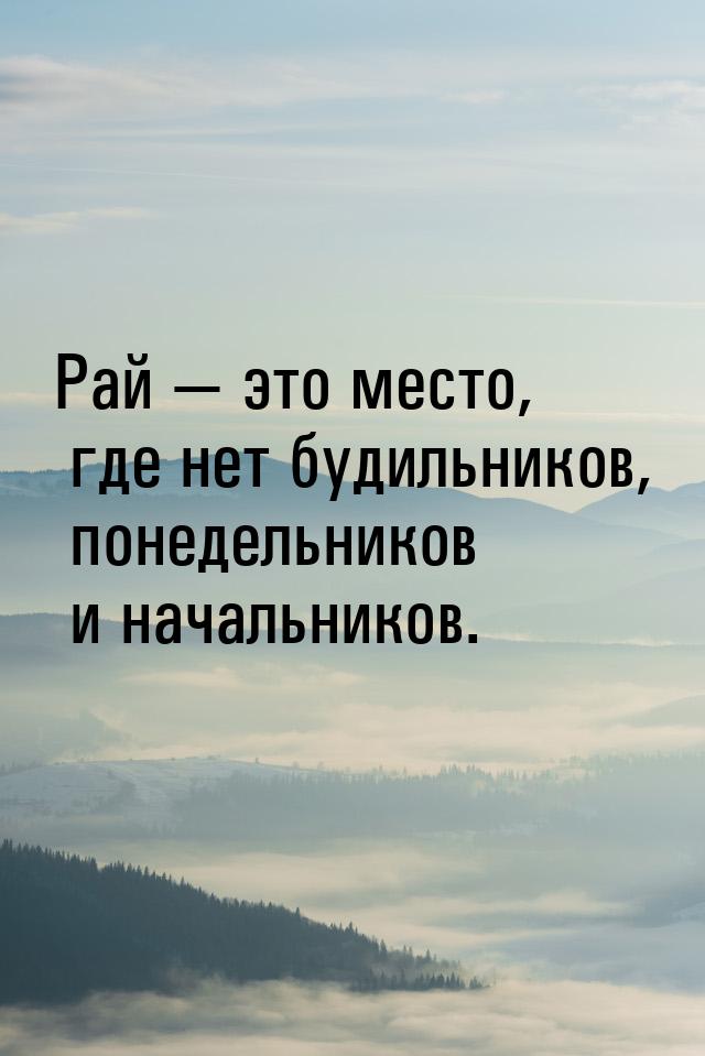 Рай  это место, где нет будильников, понедельников и начальников.