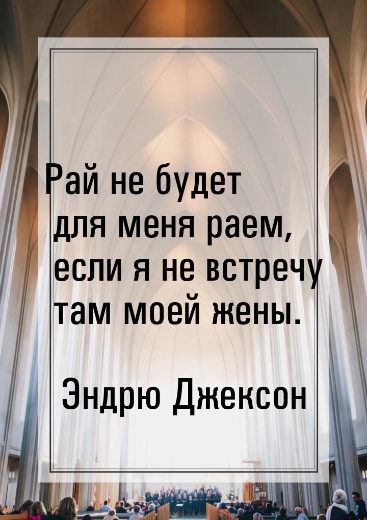 Рай не будет для меня раем, если я не встречу там моей жены.