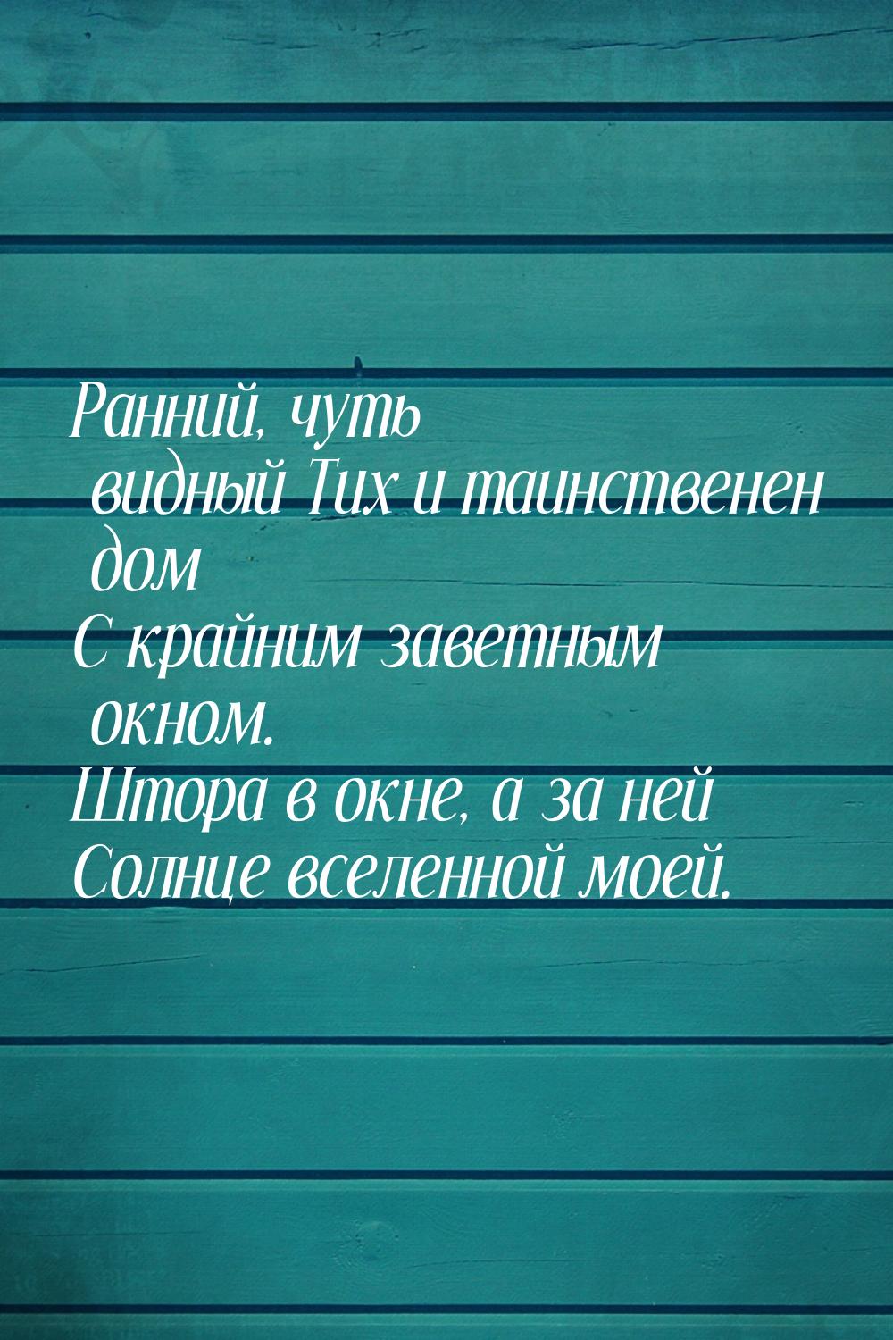 Ранний, чуть видный Тих и таинственен дом С крайним заветным окном. Штора в окне, а за ней