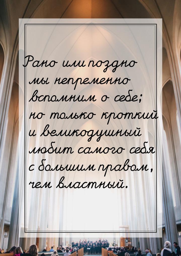 Рано или поздно мы непременно вспомним о себе; но только кроткий и великодушный любит само