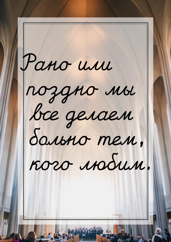 Рано или поздно мы все делаем больно тем, кого любим.