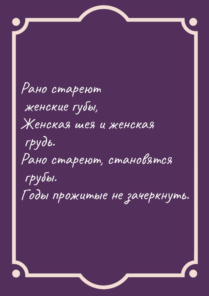 Рано стареют женские губы, Женская шея и женская грудь. Рано стареют, становятся грубы. Го