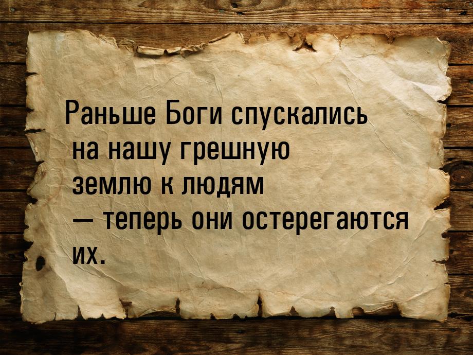 Раньше Боги спускались на нашу грешную землю к людям — теперь они остерегаются их.