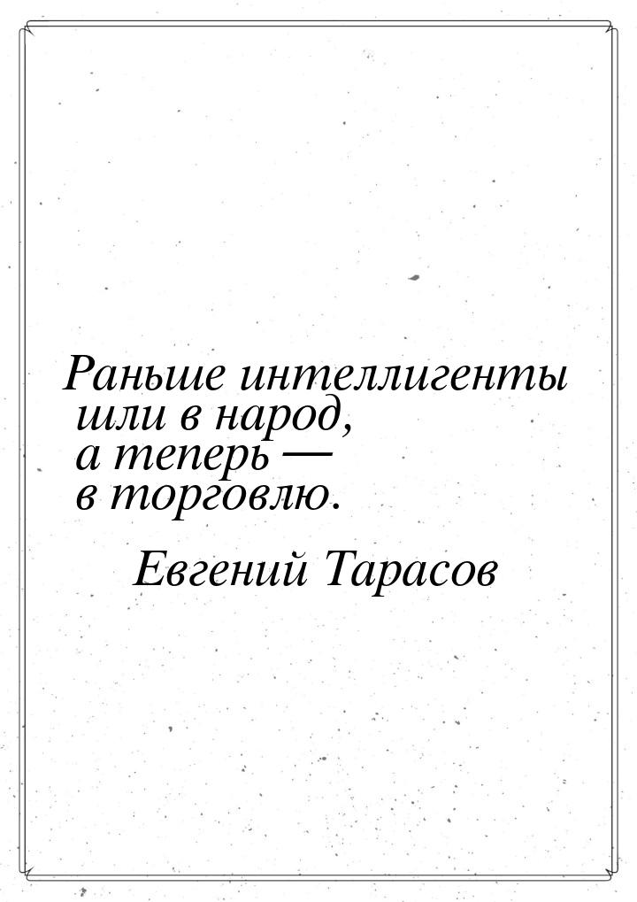 Раньше интеллигенты шли в народ, а теперь  в торговлю.