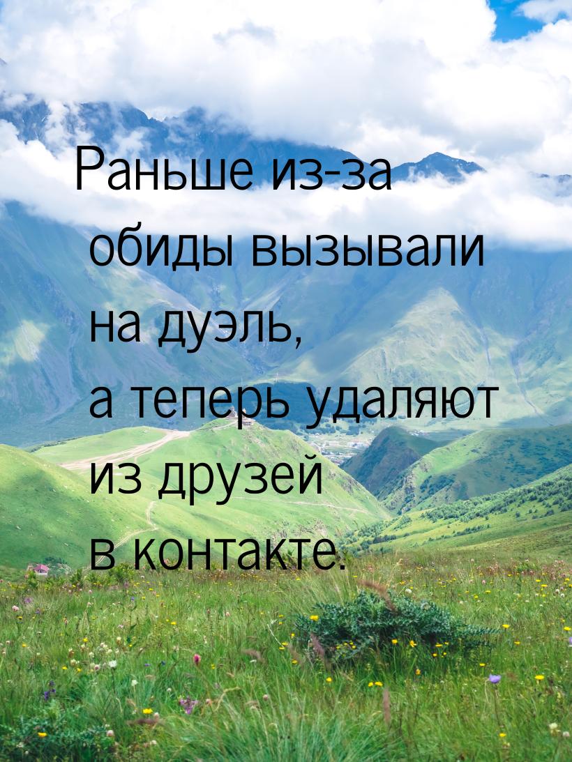 Раньше из-за обиды вызывали на дуэль, а теперь удаляют из друзей в контакте.