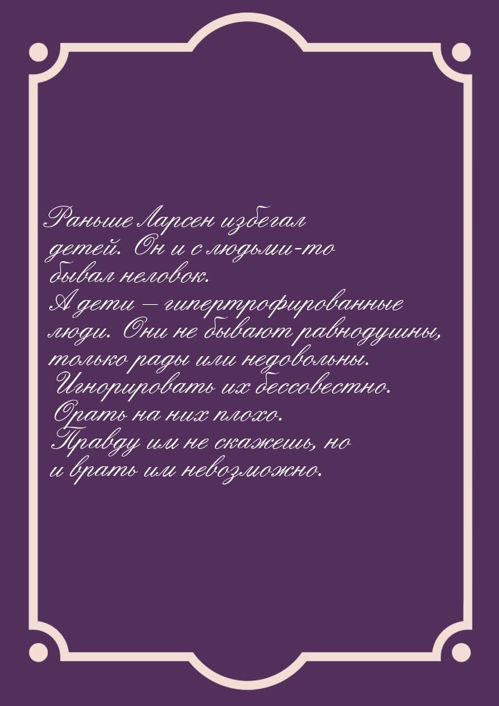 Раньше Ларсен избегал детей. Он и с людьми-то бывал неловок. А дети – гипертрофированные л