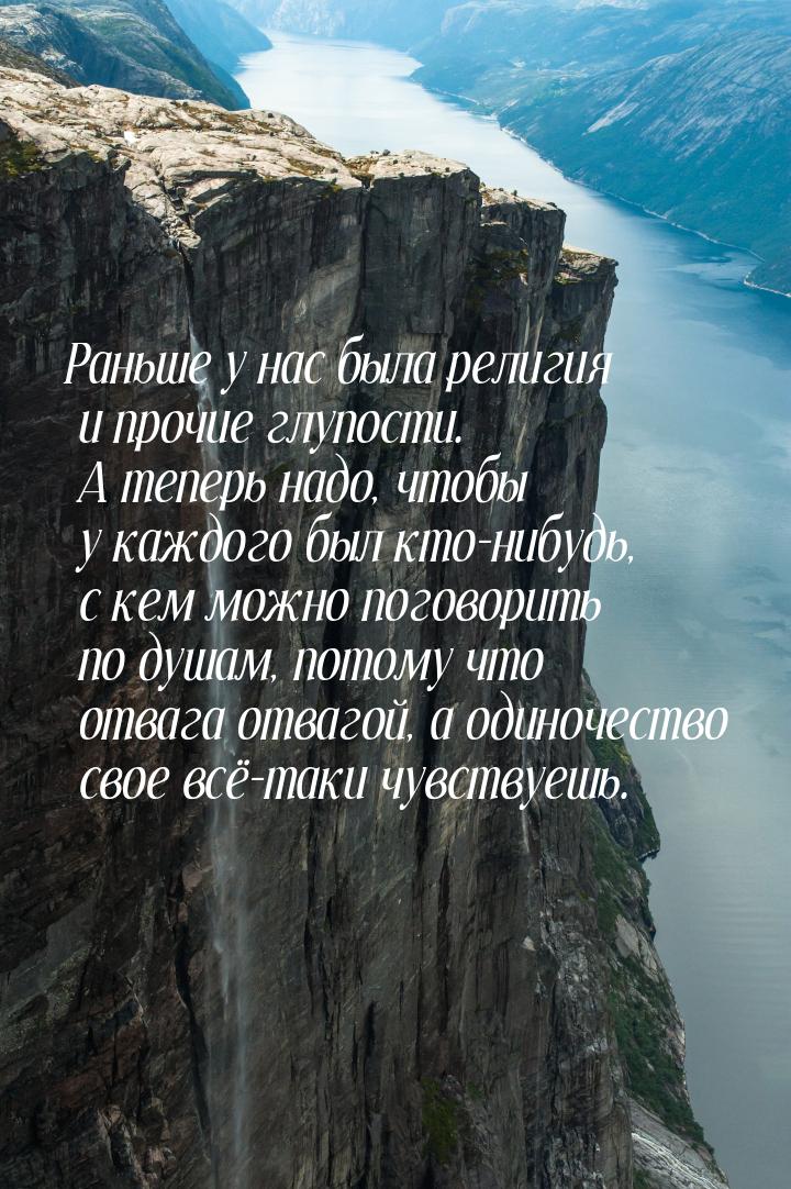 Раньше у нас была религия и прочие глупости. А теперь надо, чтобы у каждого был кто-нибудь