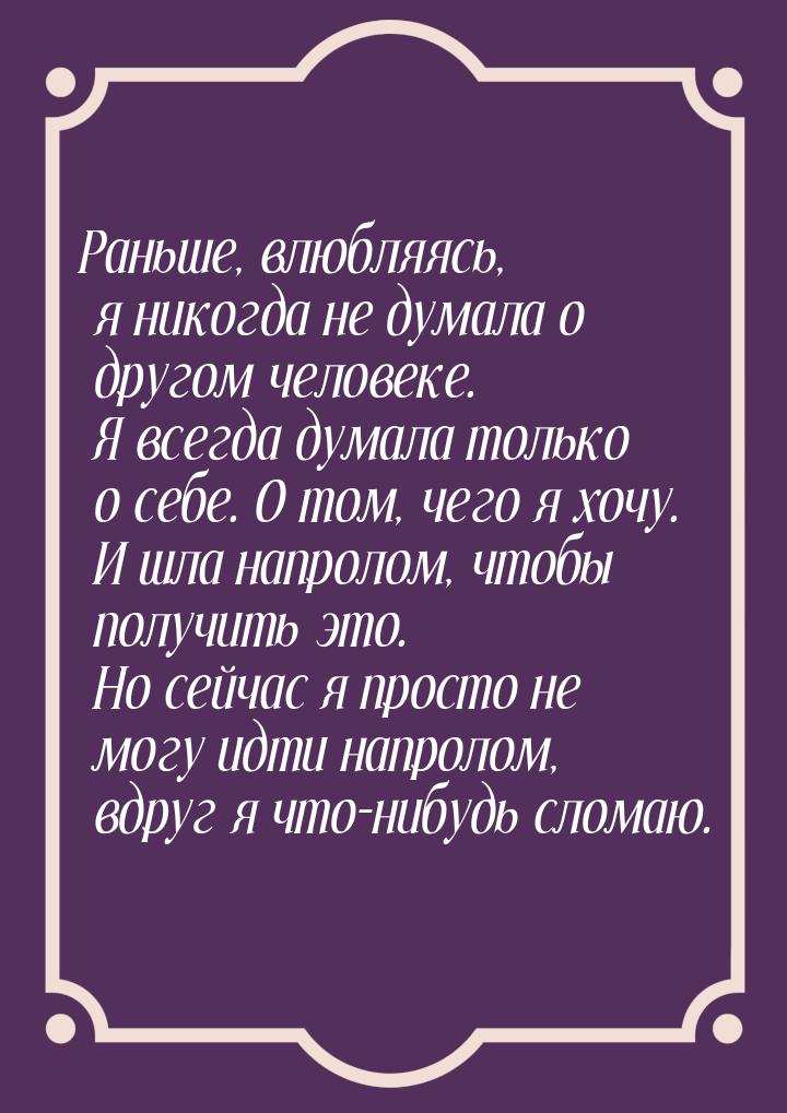 Раньше, влюбляясь, я никогда не думала о другом человеке. Я всегда думала только о себе. О