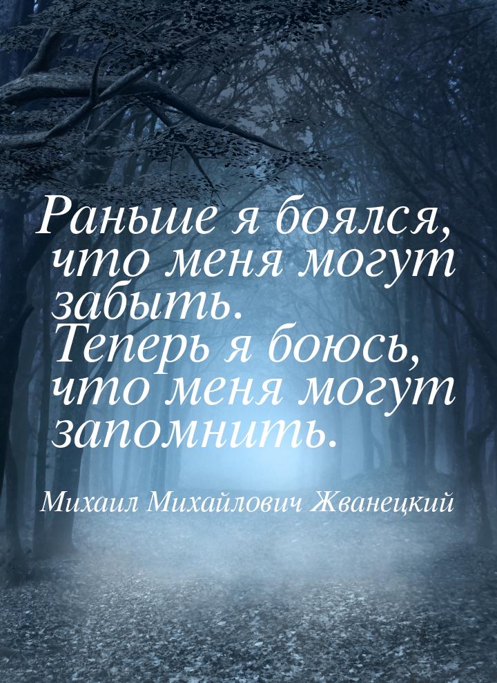 Раньше я боялся, что меня могут забыть. Теперь я боюсь, что меня могут запомнить.