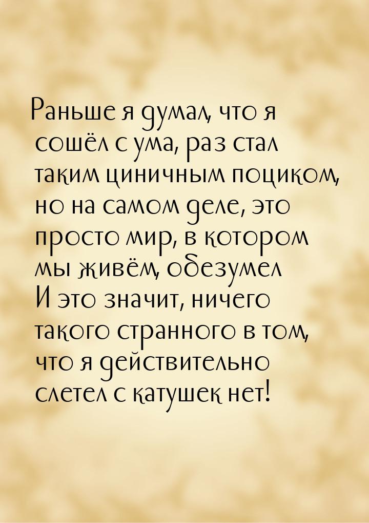 Раньше я думал, что я сошёл с ума, раз стал таким циничным поциком, но на самом деле, это 