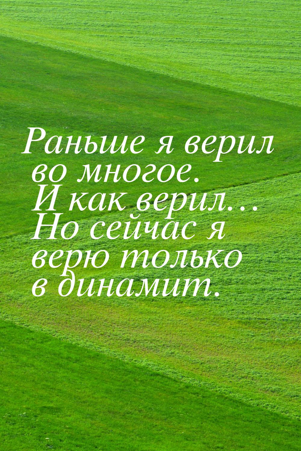 Раньше я верил во многое. И как верил… Но сейчас я верю только в динамит.