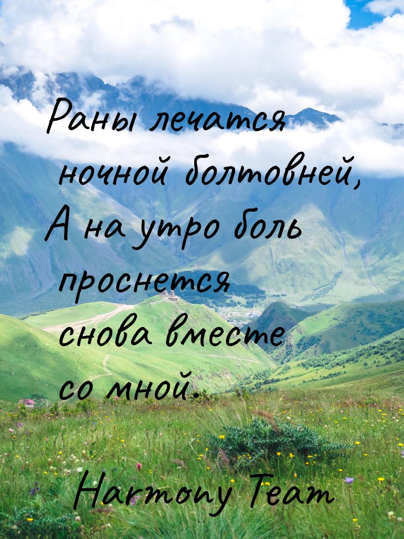 Раны лечатся ночной болтовней, А на утро боль проснется снова вместе со мной.