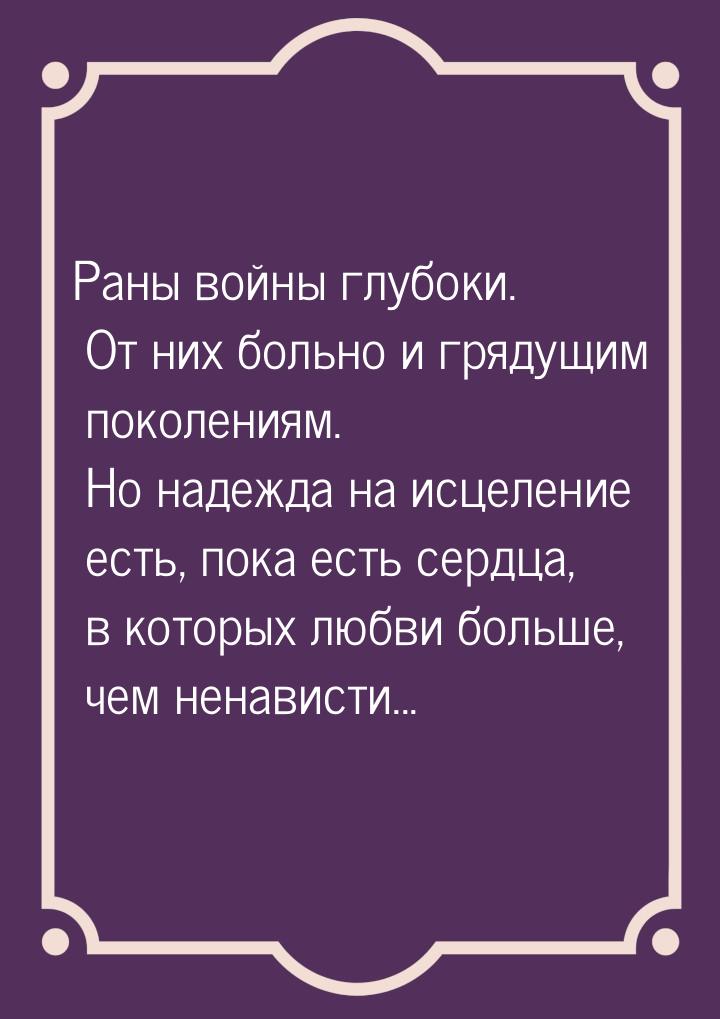 Раны войны глубоки. От них больно и грядущим поколениям. Но надежда на исцеление есть, пок