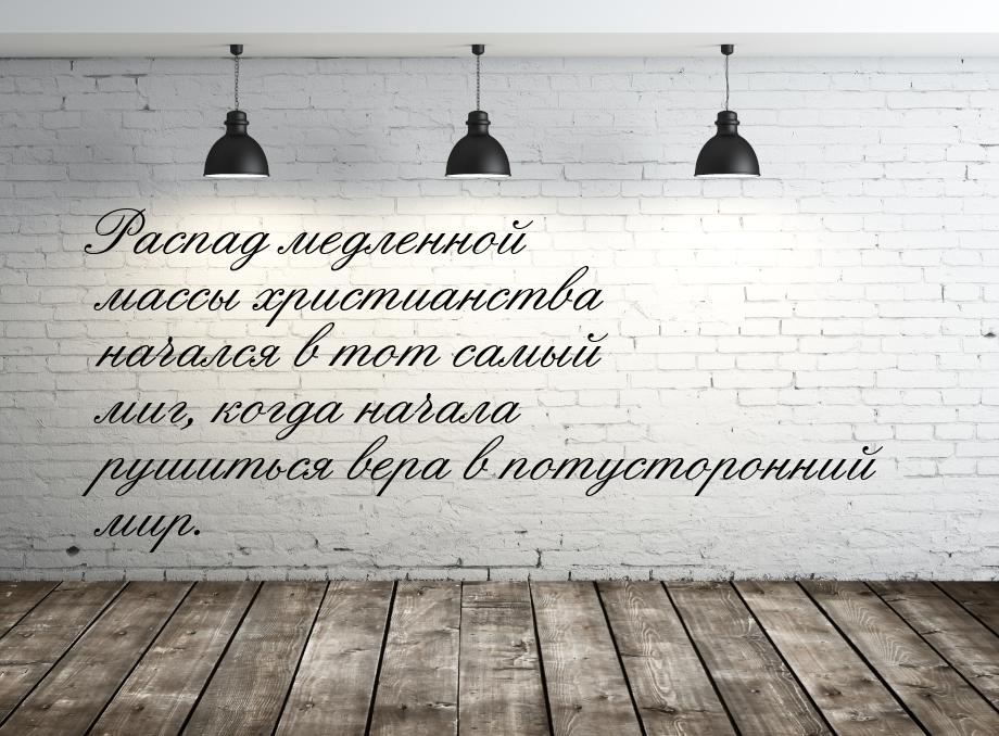 Распад медленной массы христианства начался в тот самый миг, когда начала рушиться вера в 