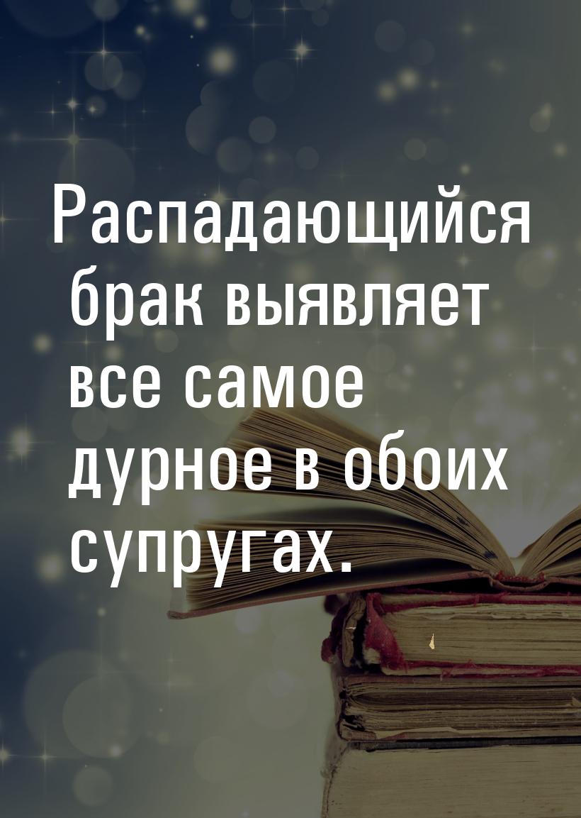 Распадающийся брак выявляет все самое дурное в обоих супругах.