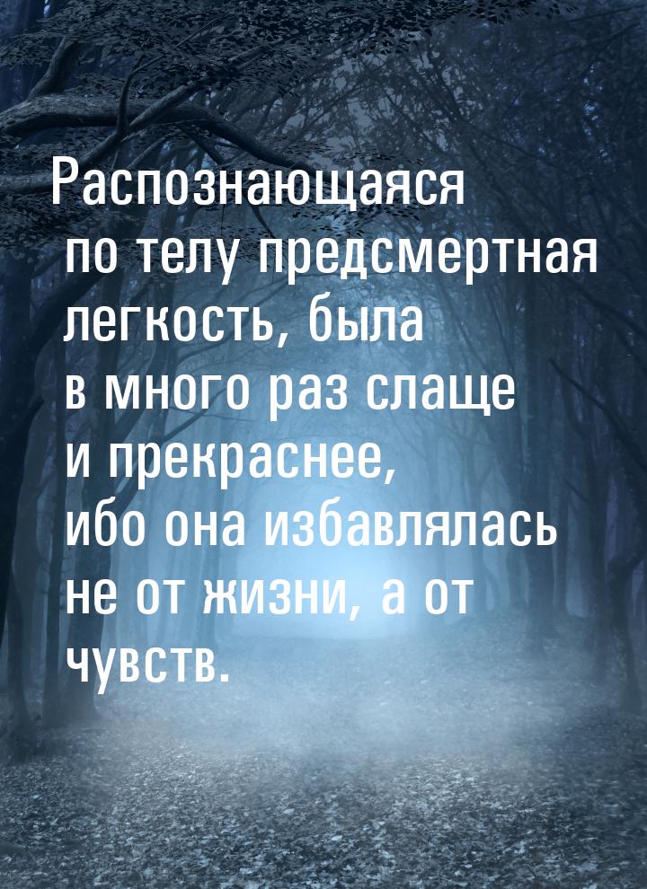 Распознающаяся по телу предсмертная легкость, была в много раз слаще и прекраснее, ибо она