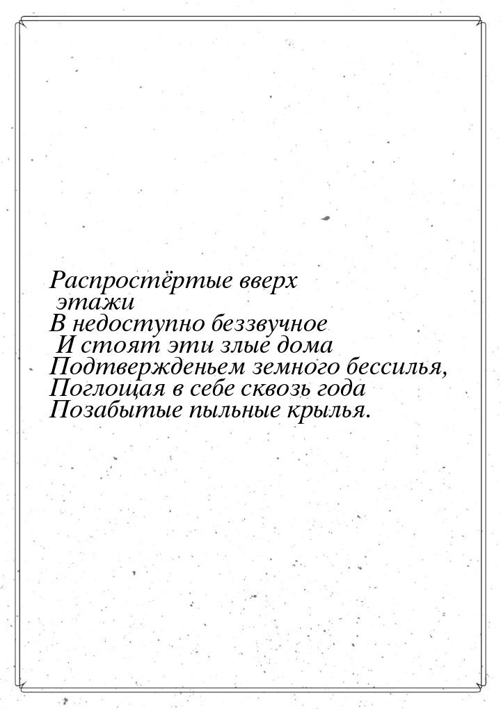 Распростёртые вверх этажи В недоступно беззвучное И стоят эти злые дома Подтвержденьем зем