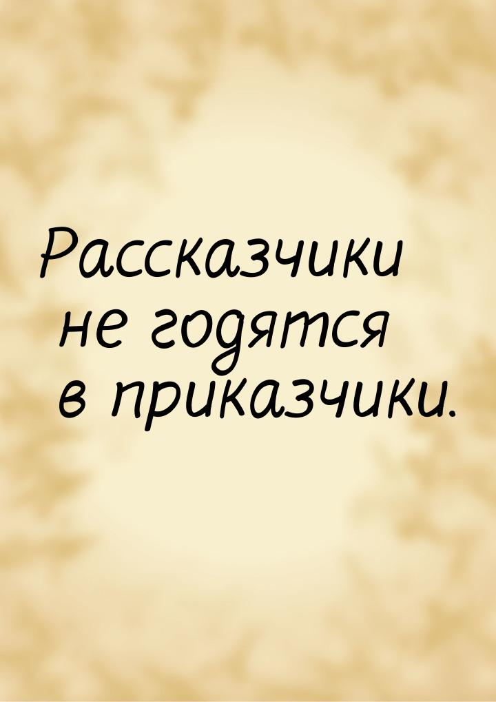 Рассказчики не годятся в приказчики.