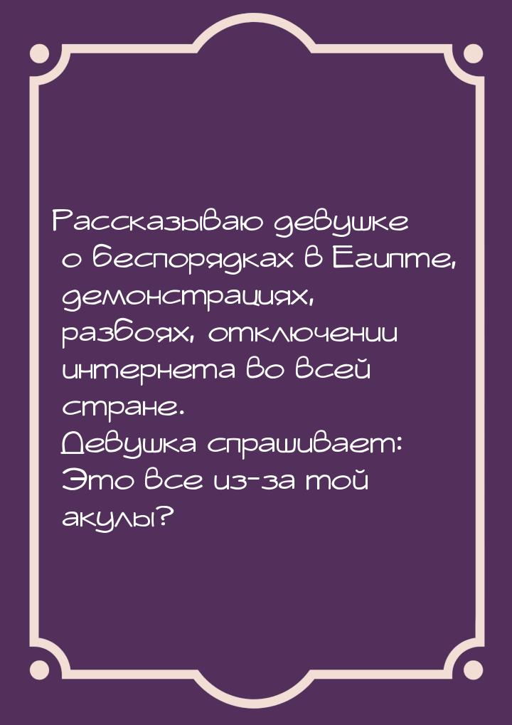 Рассказываю девушке о беспорядках в Египте, демонстрациях, разбоях, отключении интернета в