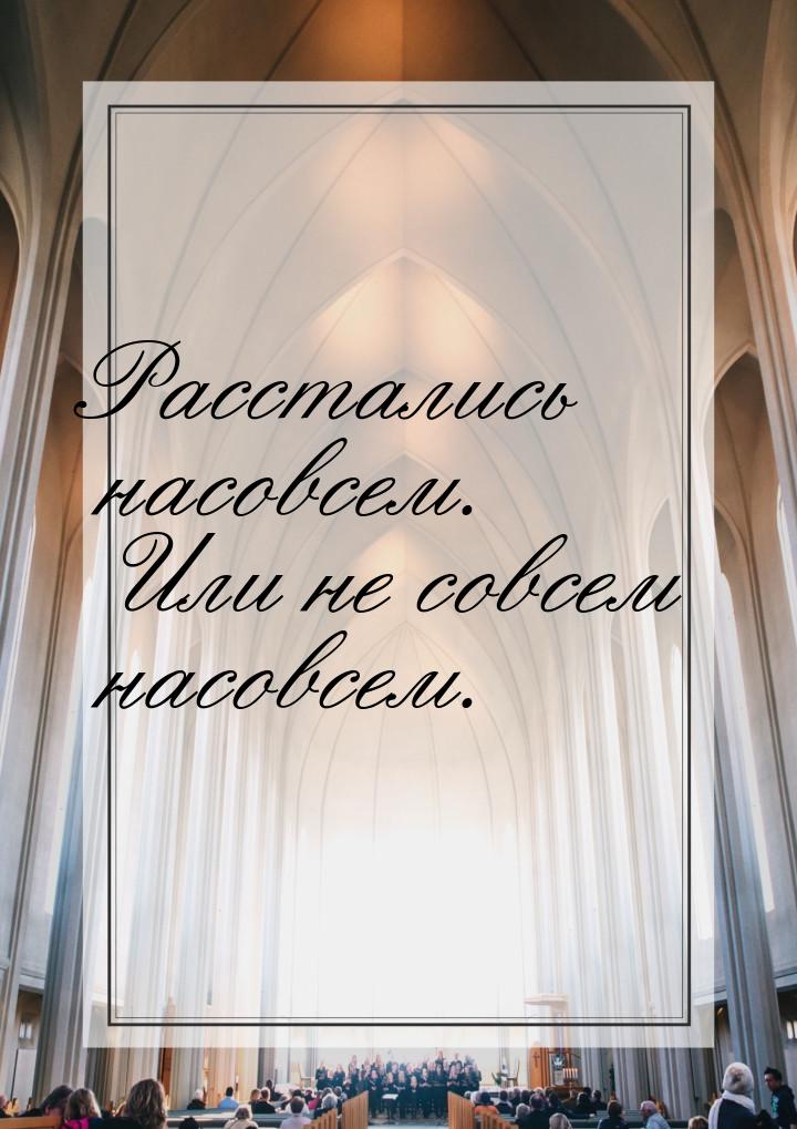 Расстались насовсем. Или не совсем насовсем.