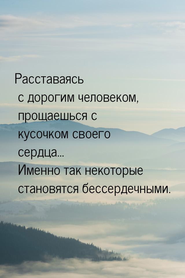 Расставаясь с дорогим человеком, прощаешься с кусочком своего сердца... Именно так некотор