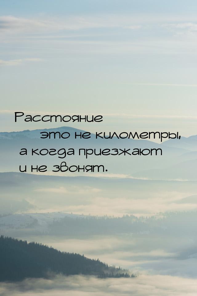 Расстояние  это не километры, а когда приезжают и не звонят.