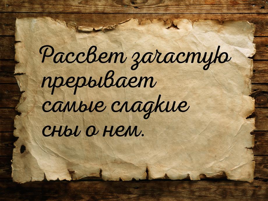 Рассвет зачастую прерывает самые сладкие сны о нем.