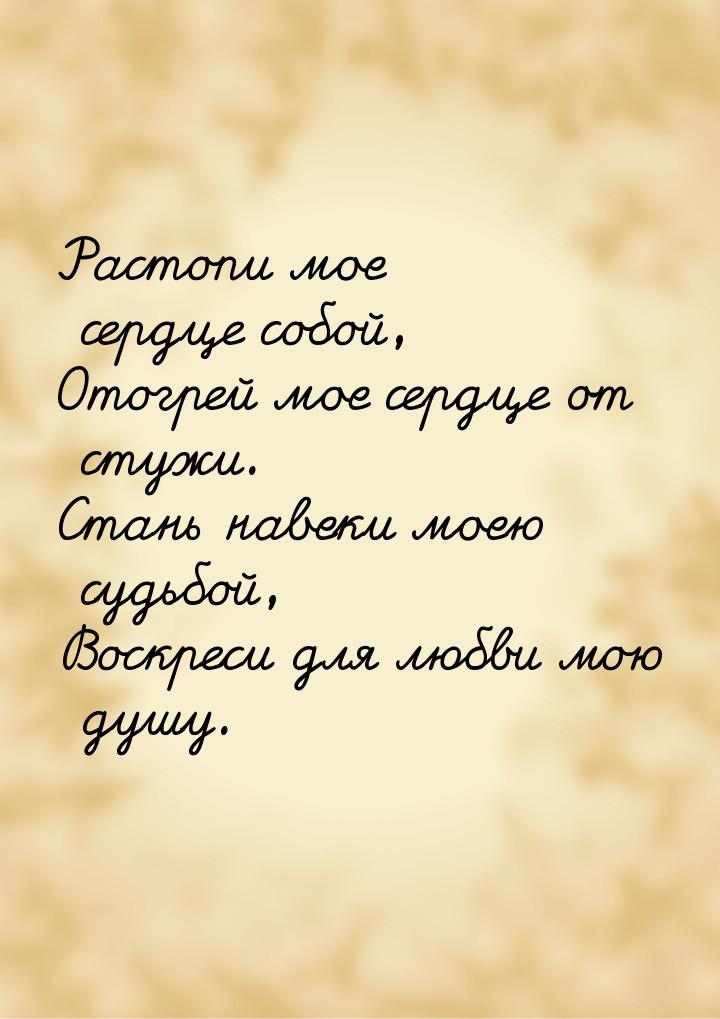 Растопи мое сердце собой, Отогрей мое сердце от стужи. Стань навеки моею судьбой, Воскреси