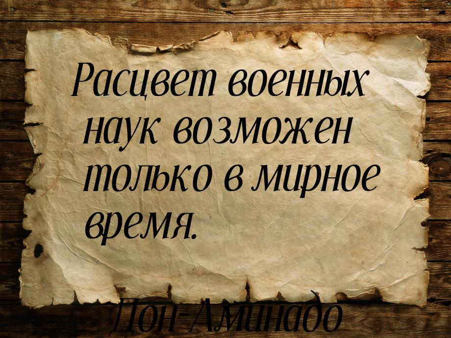 Расцвет военных наук возможен только в мирное время.