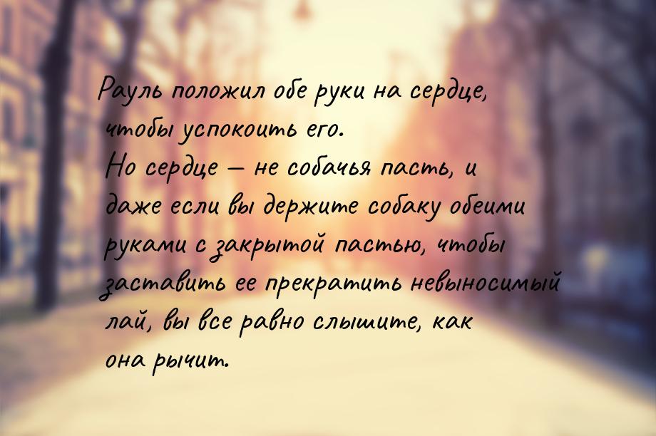 Рауль положил обе руки на сердце, чтобы успокоить его. Но сердце  не собачья пасть,