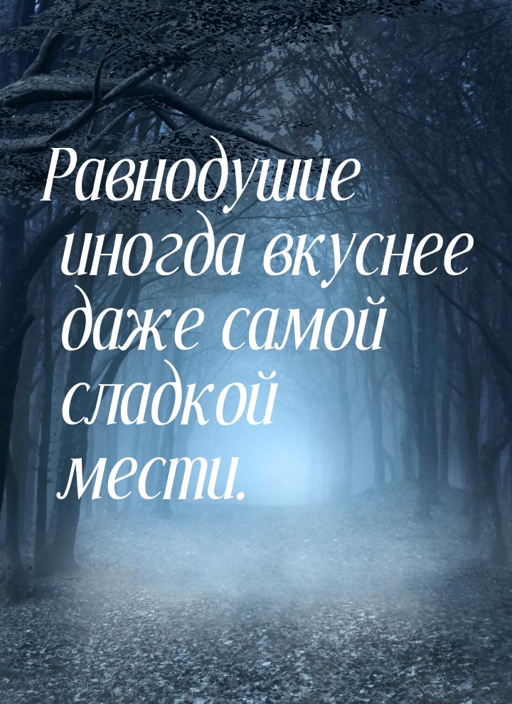 ﻿Равнодушие иногда вкуснее даже самой сладкой мести.