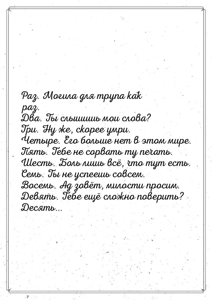 Раз. Могила для трупа как раз. Два. Ты слышишь мои слова? Три. Ну же, скорее умри. Четыре.