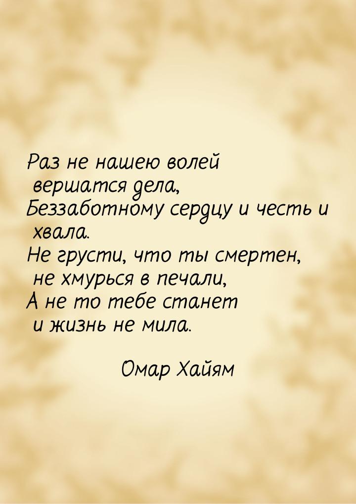 Раз не нашею волей вершатся дела, Беззаботному сердцу и честь и хвала. Не грусти, что ты с