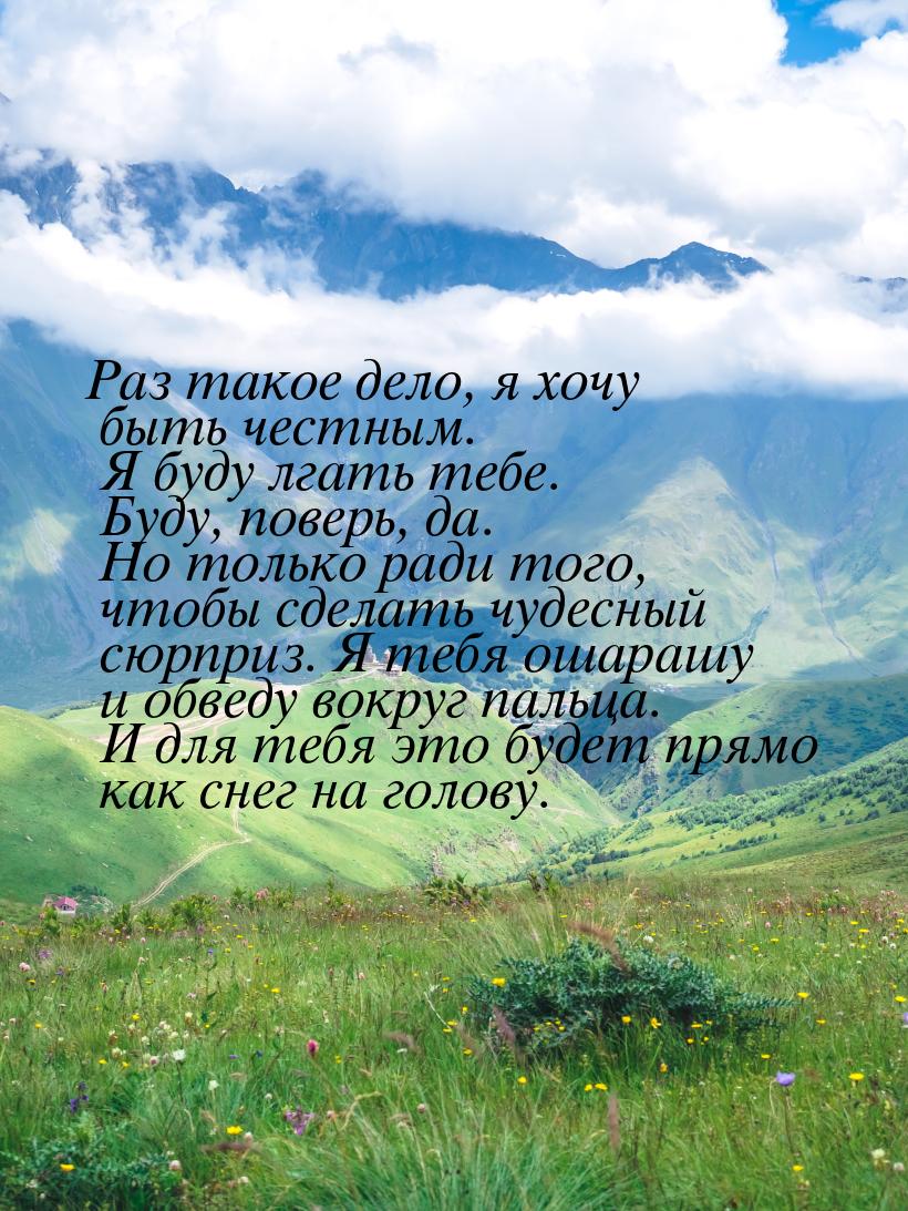 Раз такое дело, я хочу быть честным. Я буду лгать тебе. Буду, поверь, да. Но только ради т