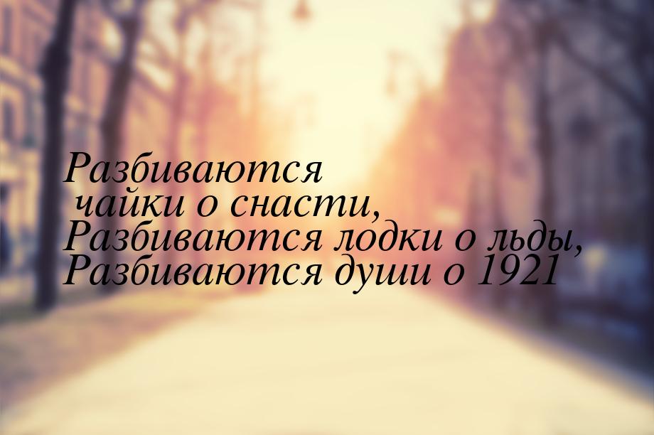 Разбиваются чайки о снасти, Разбиваются лодки о льды, Разбиваются души о 1921