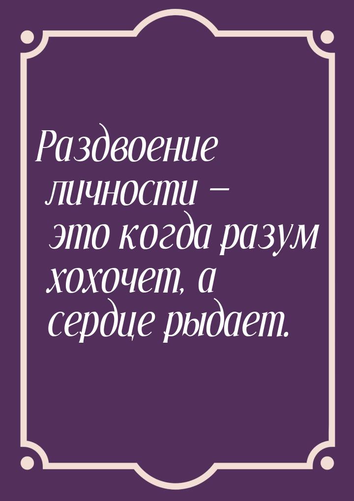 Раздвоение личности  это когда разум хохочет, а сердце рыдает.