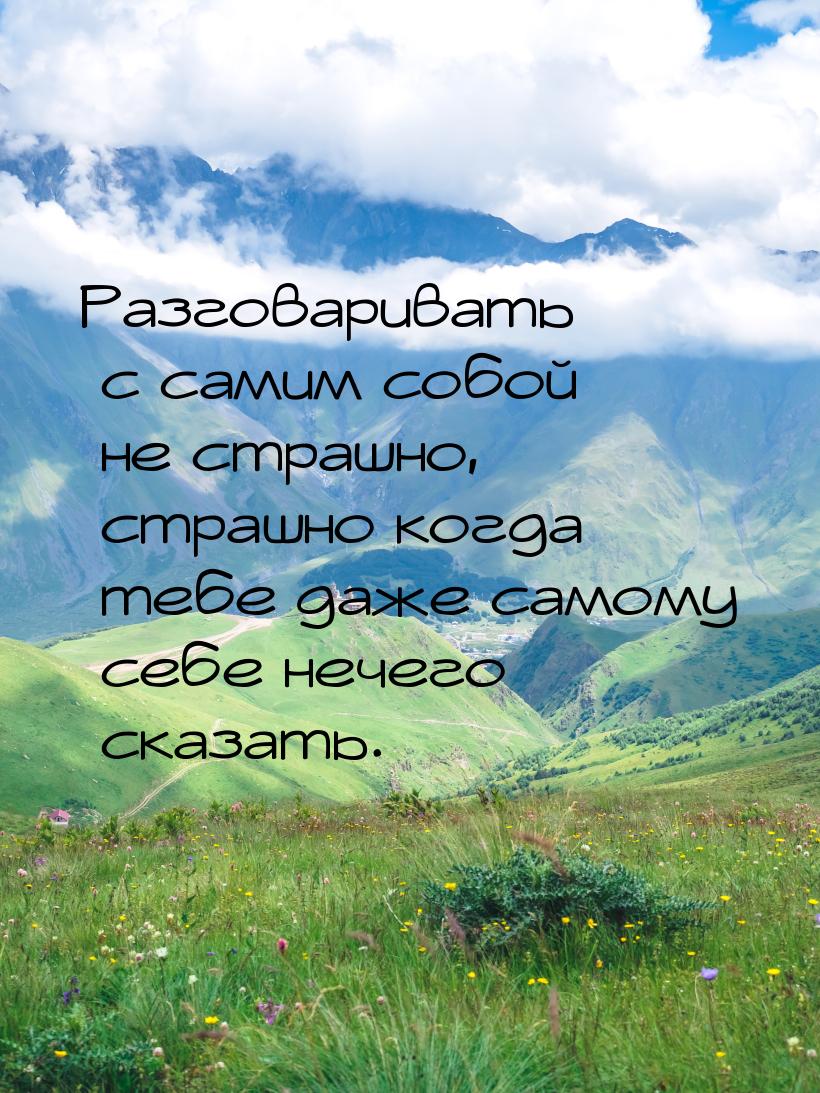 Разговаривать с самим собой не страшно, страшно когда тебе даже самому себе нечего сказать