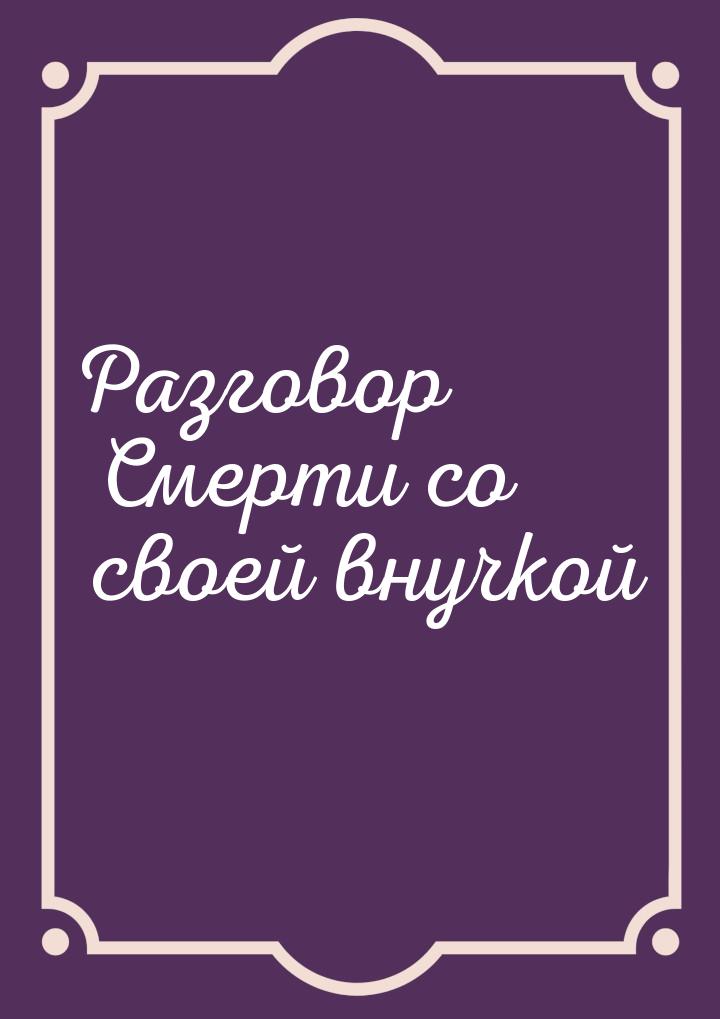 Разговор Смерти со своей внучкой