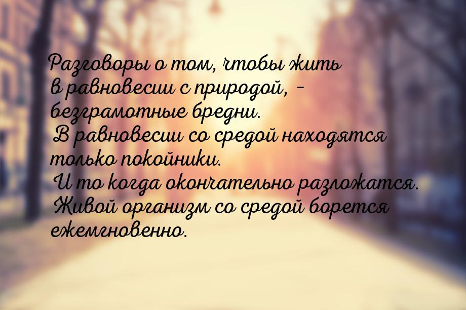 Разговоры о том, чтобы жить в равновесии с природой, – безграмотные бредни. В равновесии с