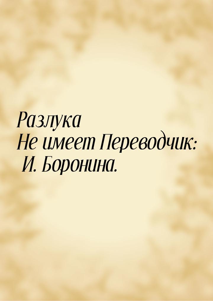 Разлука Не имеет Переводчик: И. Боронина.