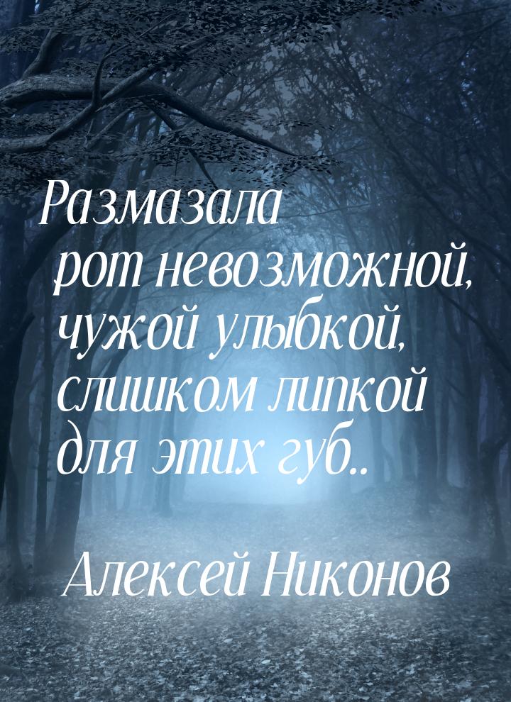 Размазала рот невозможной, чужой улыбкой, слишком липкой для этих губ..