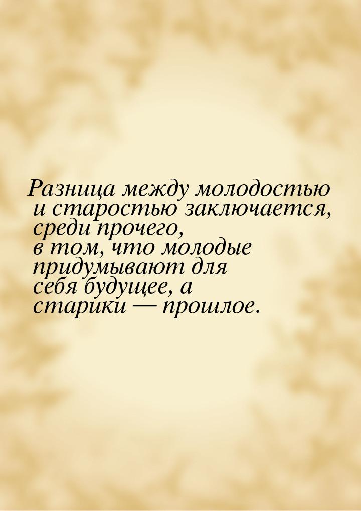 Разница между молодостью и старостью заключается, среди прочего, в том, что молодые придум