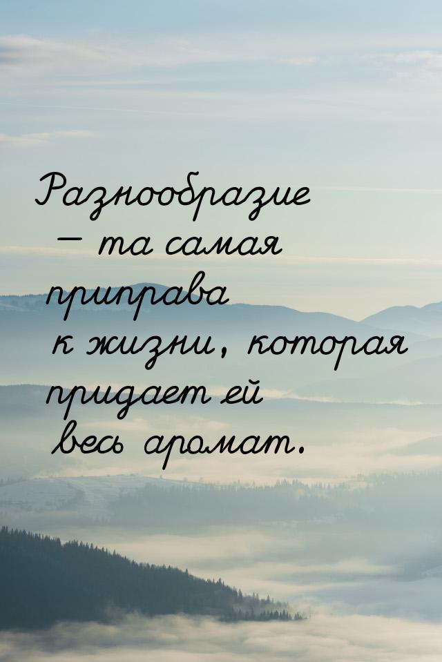 Разнообразие  та самая приправа к жизни, которая придает ей весь аромат.