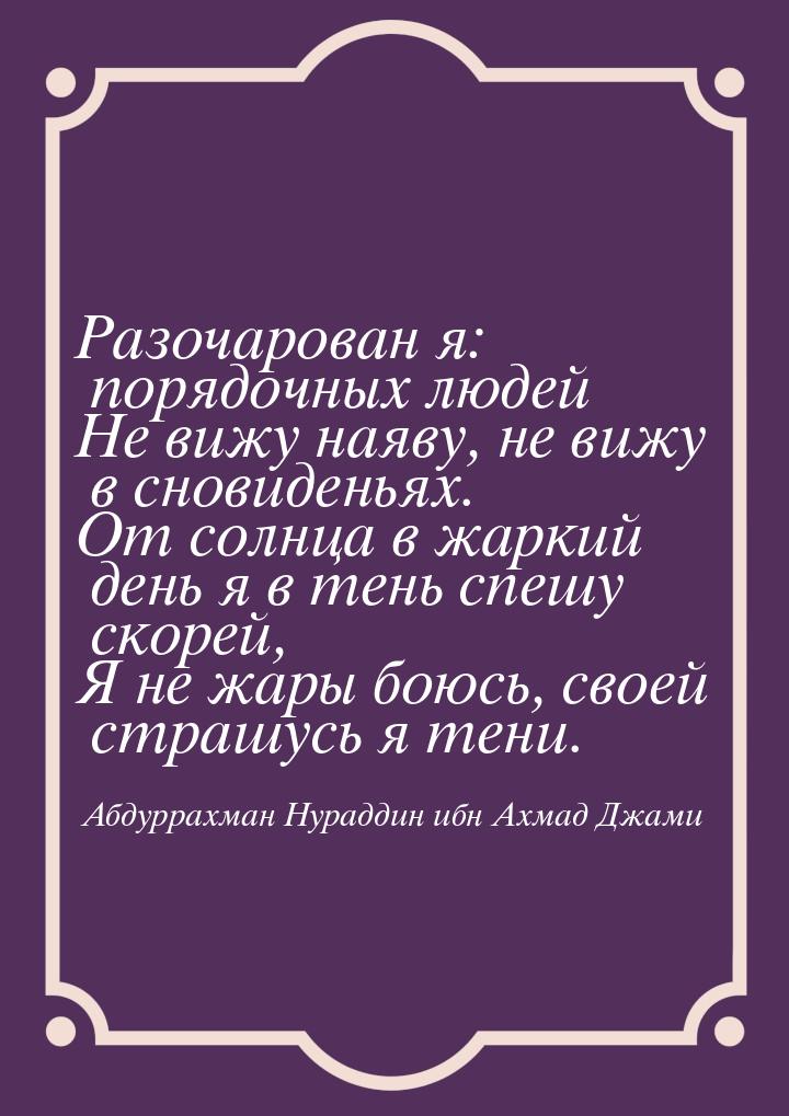 Разочарован я: порядочных людей Не вижу наяву, не вижу в сновиденьях. От солнца в жаркий д